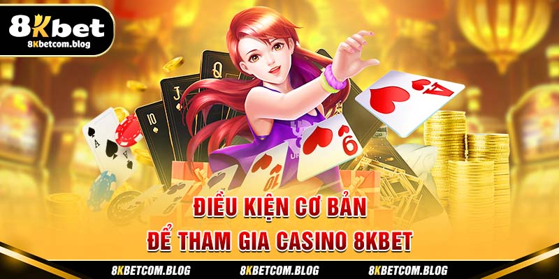 Điều kiện cơ bản để tham gia CASINO 8KBET