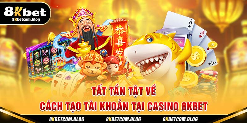 Tất tần tật về cách tạo tài khoản tại CASINO 8KBET