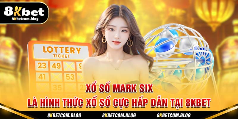 Xổ số Mark six là hình thức xổ số cực hấp dẫn tại 8KBET